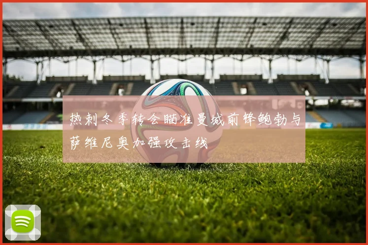 热刺冬季转会瞄准曼城前锋鲍勃与萨维尼奥加强攻击线