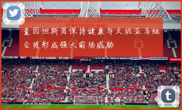 奎因坦斯若保持健康与文班亚马组合将形成强大前场威胁