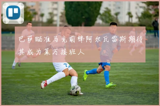 巴萨瞄准马竞前锋阿尔瓦雷斯期待其成为莱万接班人