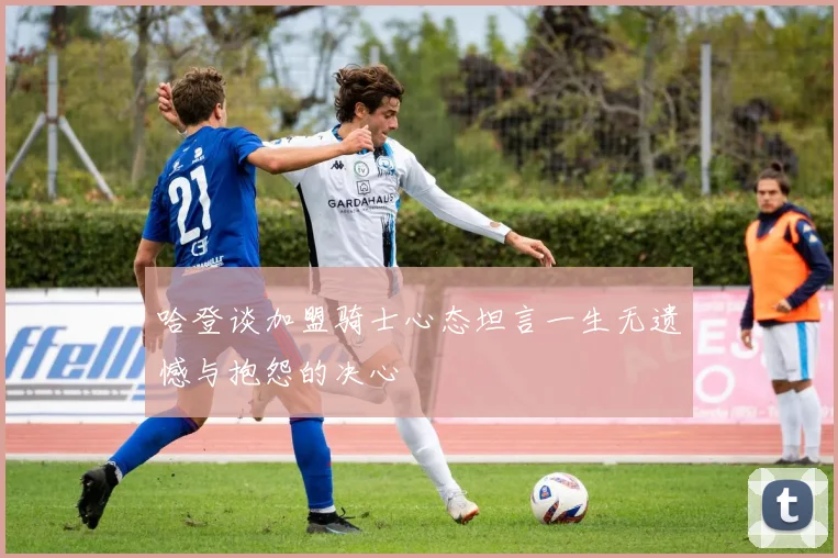 哈登谈加盟骑士心态坦言一生无遗憾与抱怨的决心