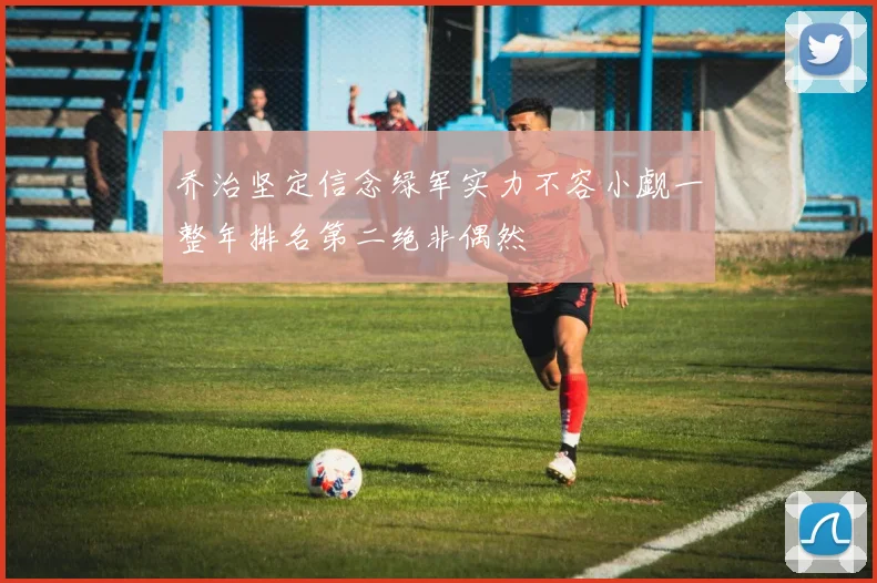 乔治坚定信念绿军实力不容小觑一整年排名第二绝非偶然
