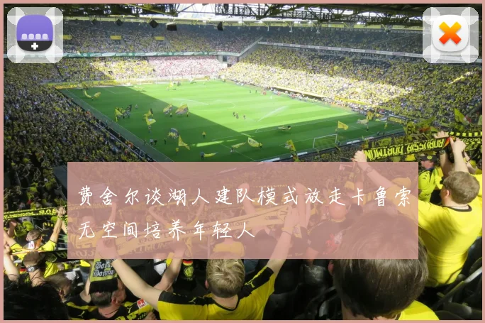 费舍尔谈湖人建队模式放走卡鲁索无空间培养年轻人